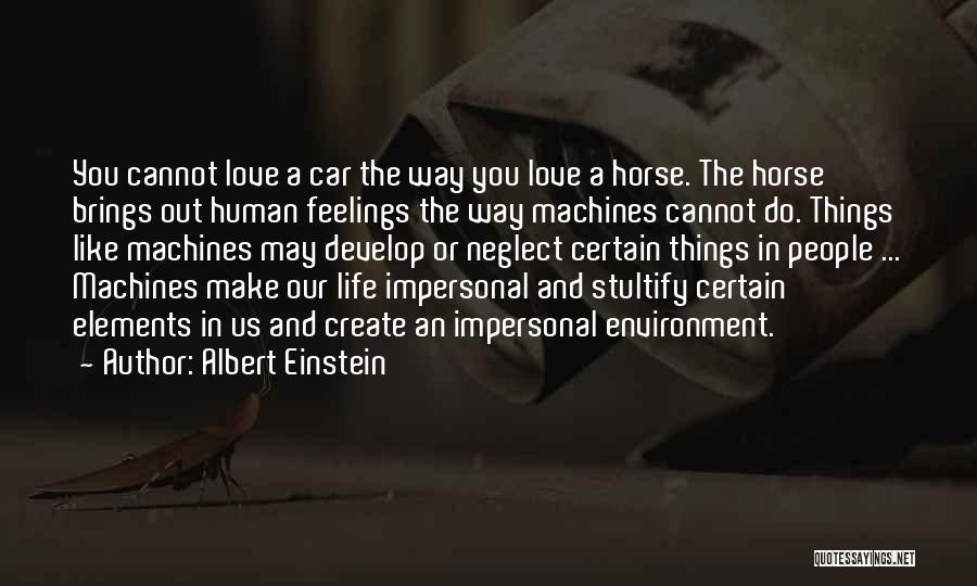 Albert Einstein Quotes: You Cannot Love A Car The Way You Love A Horse. The Horse Brings Out Human Feelings The Way Machines