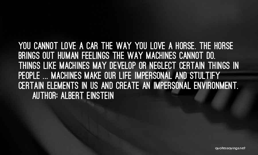 Albert Einstein Quotes: You Cannot Love A Car The Way You Love A Horse. The Horse Brings Out Human Feelings The Way Machines