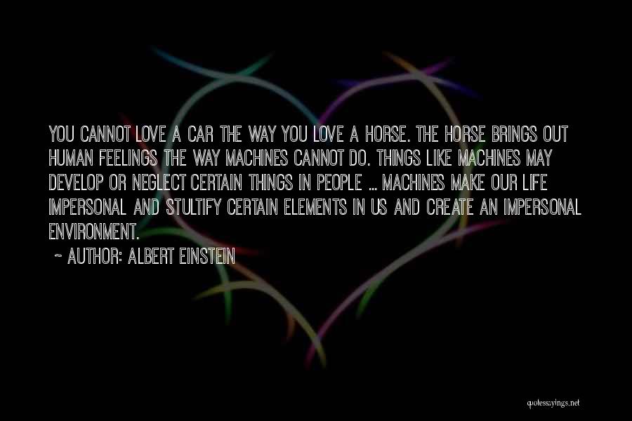 Albert Einstein Quotes: You Cannot Love A Car The Way You Love A Horse. The Horse Brings Out Human Feelings The Way Machines