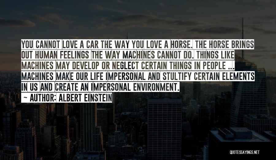 Albert Einstein Quotes: You Cannot Love A Car The Way You Love A Horse. The Horse Brings Out Human Feelings The Way Machines
