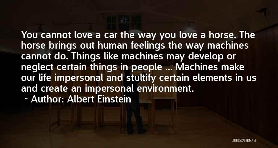 Albert Einstein Quotes: You Cannot Love A Car The Way You Love A Horse. The Horse Brings Out Human Feelings The Way Machines