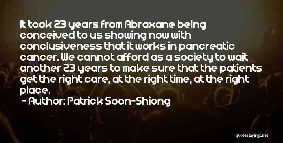 Patrick Soon-Shiong Quotes: It Took 23 Years From Abraxane Being Conceived To Us Showing Now With Conclusiveness That It Works In Pancreatic Cancer.