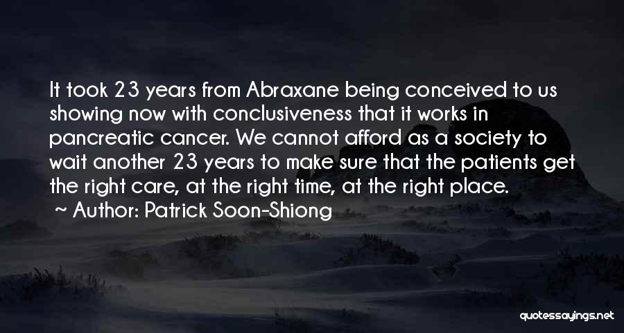 Patrick Soon-Shiong Quotes: It Took 23 Years From Abraxane Being Conceived To Us Showing Now With Conclusiveness That It Works In Pancreatic Cancer.