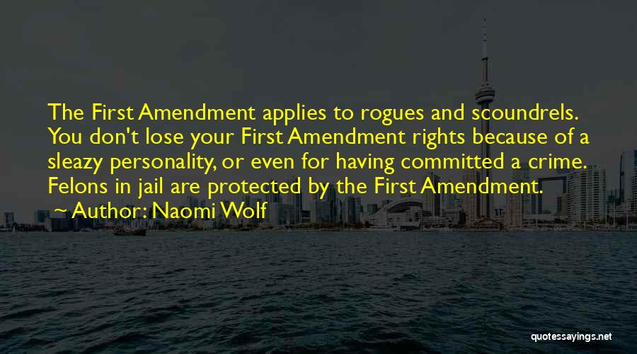 Naomi Wolf Quotes: The First Amendment Applies To Rogues And Scoundrels. You Don't Lose Your First Amendment Rights Because Of A Sleazy Personality,