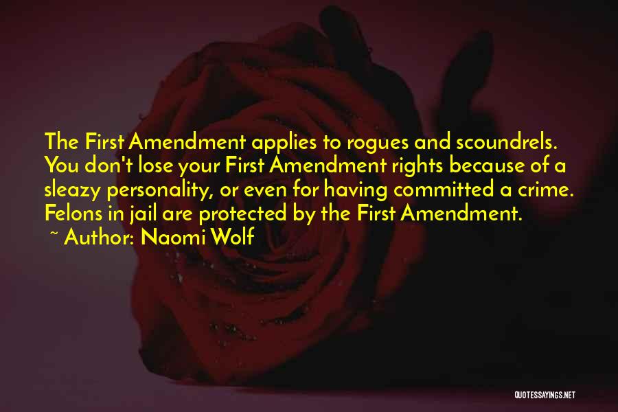 Naomi Wolf Quotes: The First Amendment Applies To Rogues And Scoundrels. You Don't Lose Your First Amendment Rights Because Of A Sleazy Personality,