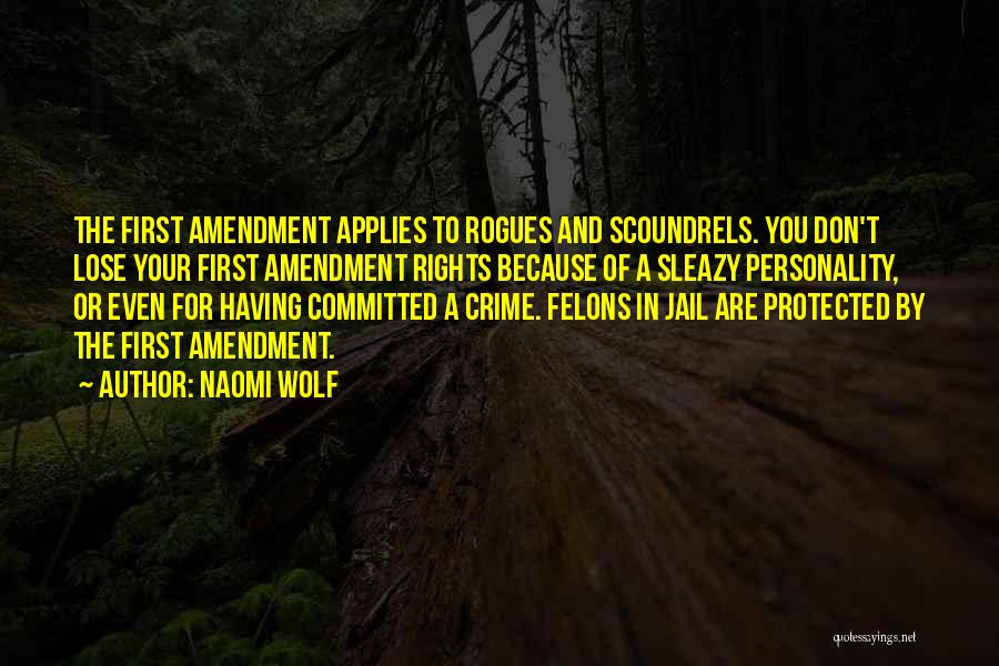 Naomi Wolf Quotes: The First Amendment Applies To Rogues And Scoundrels. You Don't Lose Your First Amendment Rights Because Of A Sleazy Personality,