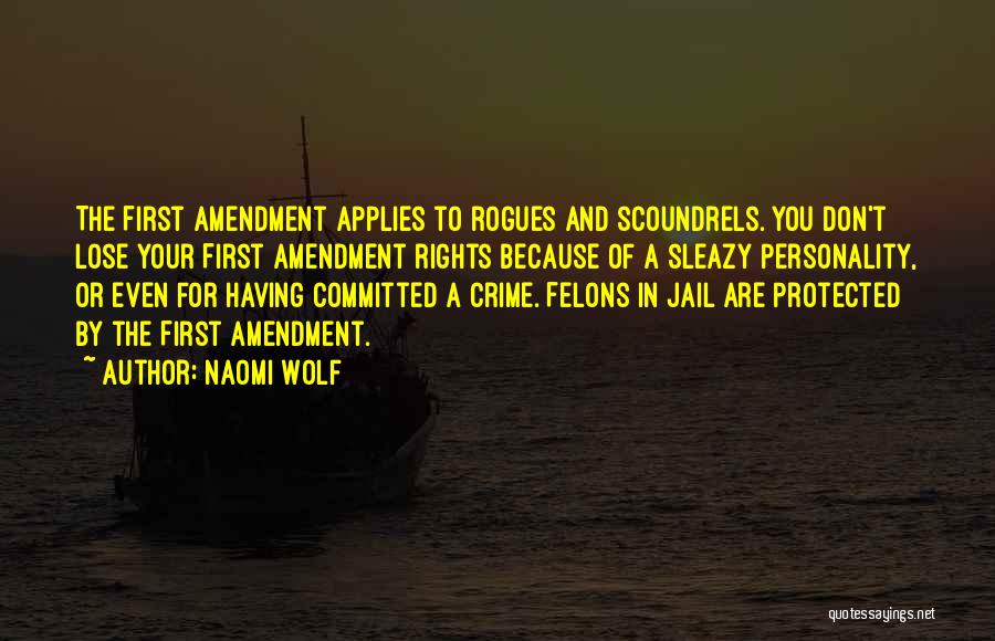 Naomi Wolf Quotes: The First Amendment Applies To Rogues And Scoundrels. You Don't Lose Your First Amendment Rights Because Of A Sleazy Personality,