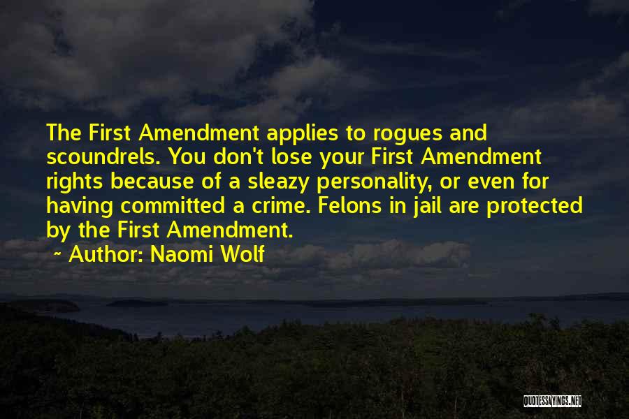 Naomi Wolf Quotes: The First Amendment Applies To Rogues And Scoundrels. You Don't Lose Your First Amendment Rights Because Of A Sleazy Personality,