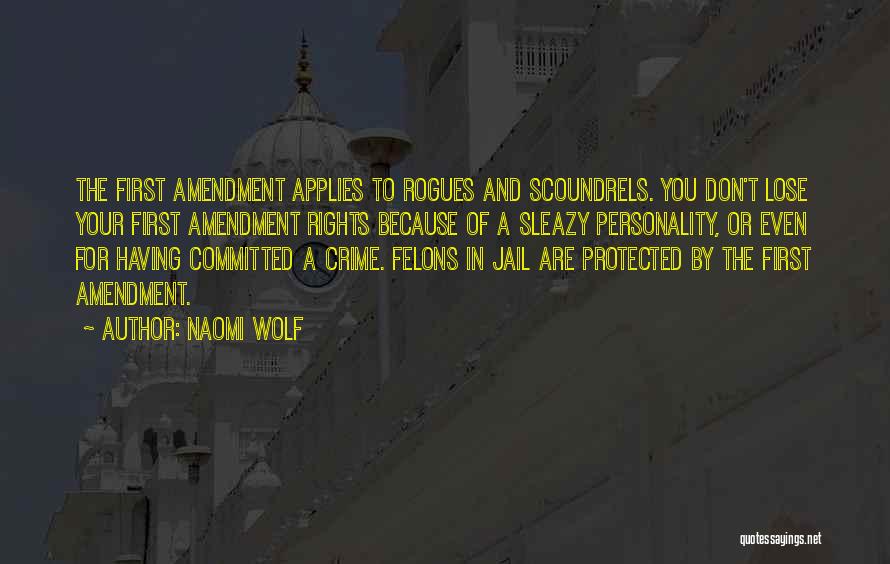 Naomi Wolf Quotes: The First Amendment Applies To Rogues And Scoundrels. You Don't Lose Your First Amendment Rights Because Of A Sleazy Personality,