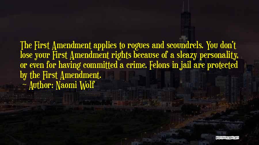 Naomi Wolf Quotes: The First Amendment Applies To Rogues And Scoundrels. You Don't Lose Your First Amendment Rights Because Of A Sleazy Personality,