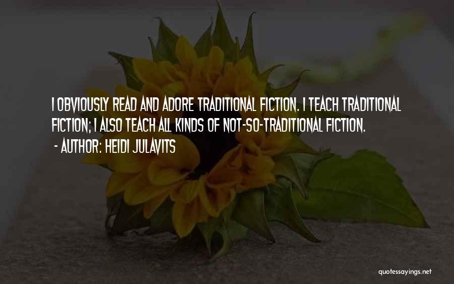 Heidi Julavits Quotes: I Obviously Read And Adore Traditional Fiction. I Teach Traditional Fiction; I Also Teach All Kinds Of Not-so-traditional Fiction.