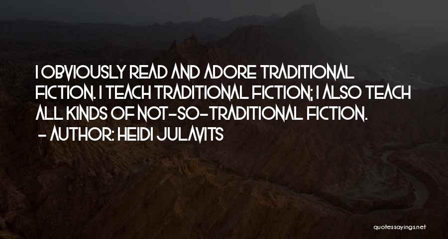Heidi Julavits Quotes: I Obviously Read And Adore Traditional Fiction. I Teach Traditional Fiction; I Also Teach All Kinds Of Not-so-traditional Fiction.