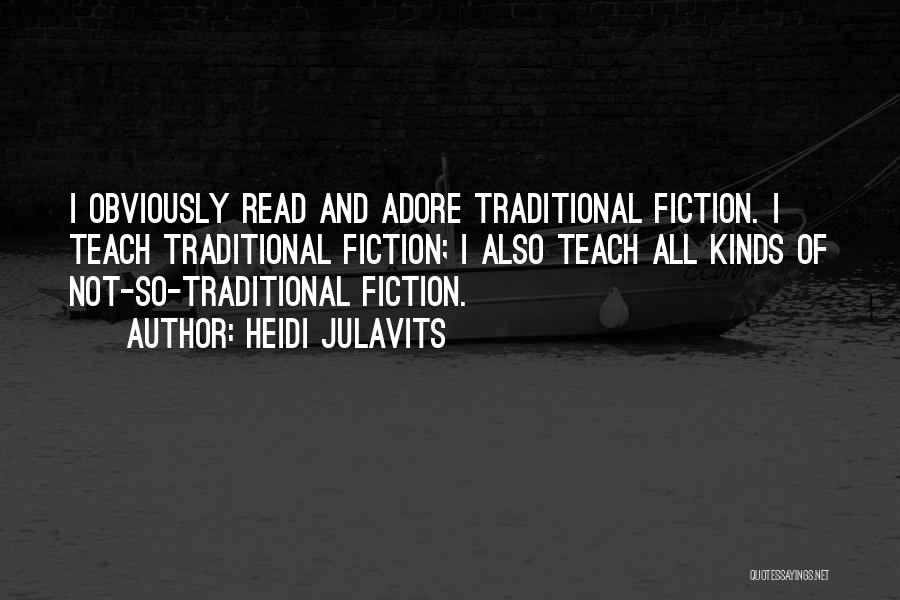 Heidi Julavits Quotes: I Obviously Read And Adore Traditional Fiction. I Teach Traditional Fiction; I Also Teach All Kinds Of Not-so-traditional Fiction.