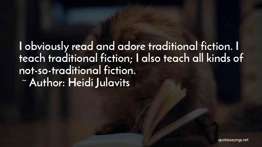 Heidi Julavits Quotes: I Obviously Read And Adore Traditional Fiction. I Teach Traditional Fiction; I Also Teach All Kinds Of Not-so-traditional Fiction.