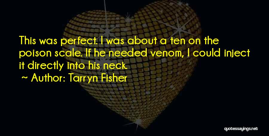 Tarryn Fisher Quotes: This Was Perfect. I Was About A Ten On The Poison Scale. If He Needed Venom, I Could Inject It
