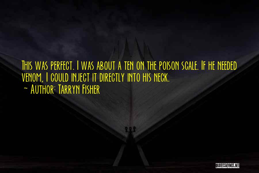 Tarryn Fisher Quotes: This Was Perfect. I Was About A Ten On The Poison Scale. If He Needed Venom, I Could Inject It