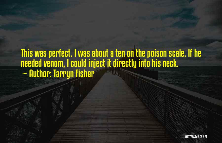 Tarryn Fisher Quotes: This Was Perfect. I Was About A Ten On The Poison Scale. If He Needed Venom, I Could Inject It