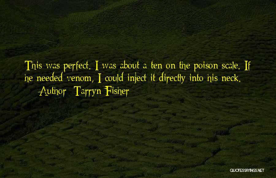 Tarryn Fisher Quotes: This Was Perfect. I Was About A Ten On The Poison Scale. If He Needed Venom, I Could Inject It