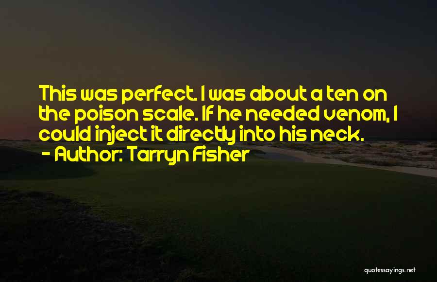 Tarryn Fisher Quotes: This Was Perfect. I Was About A Ten On The Poison Scale. If He Needed Venom, I Could Inject It