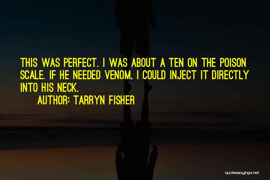 Tarryn Fisher Quotes: This Was Perfect. I Was About A Ten On The Poison Scale. If He Needed Venom, I Could Inject It