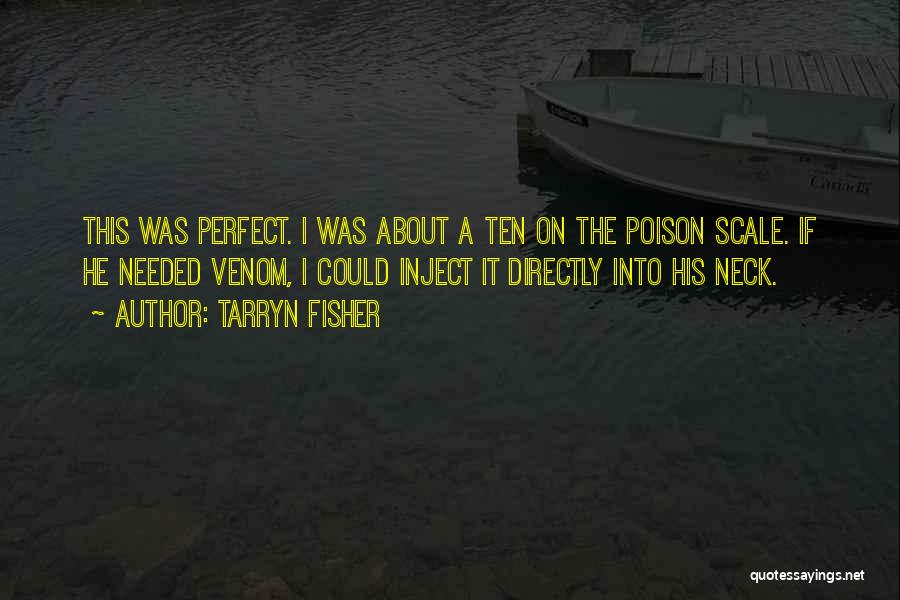 Tarryn Fisher Quotes: This Was Perfect. I Was About A Ten On The Poison Scale. If He Needed Venom, I Could Inject It