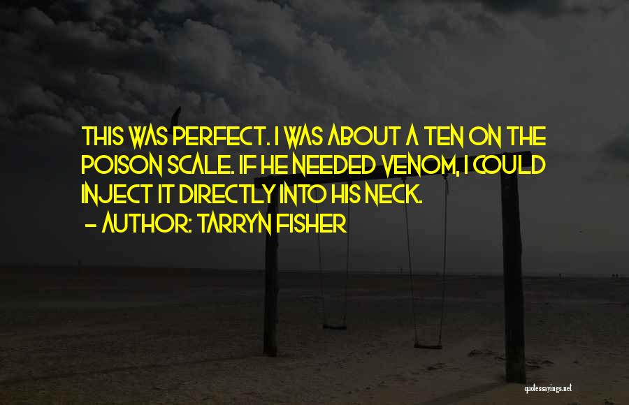 Tarryn Fisher Quotes: This Was Perfect. I Was About A Ten On The Poison Scale. If He Needed Venom, I Could Inject It