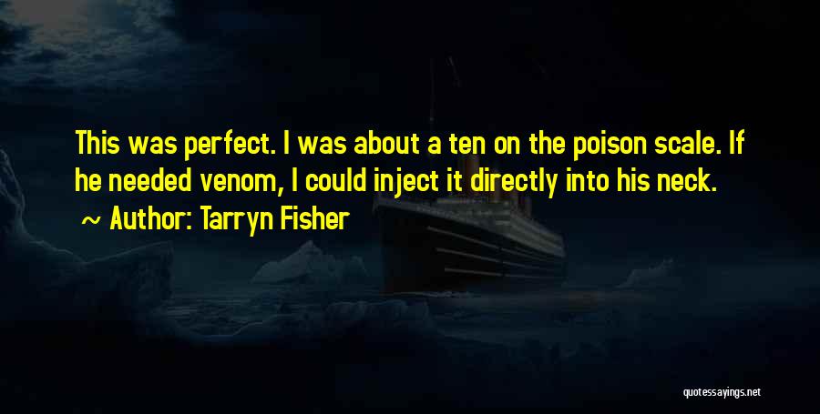 Tarryn Fisher Quotes: This Was Perfect. I Was About A Ten On The Poison Scale. If He Needed Venom, I Could Inject It