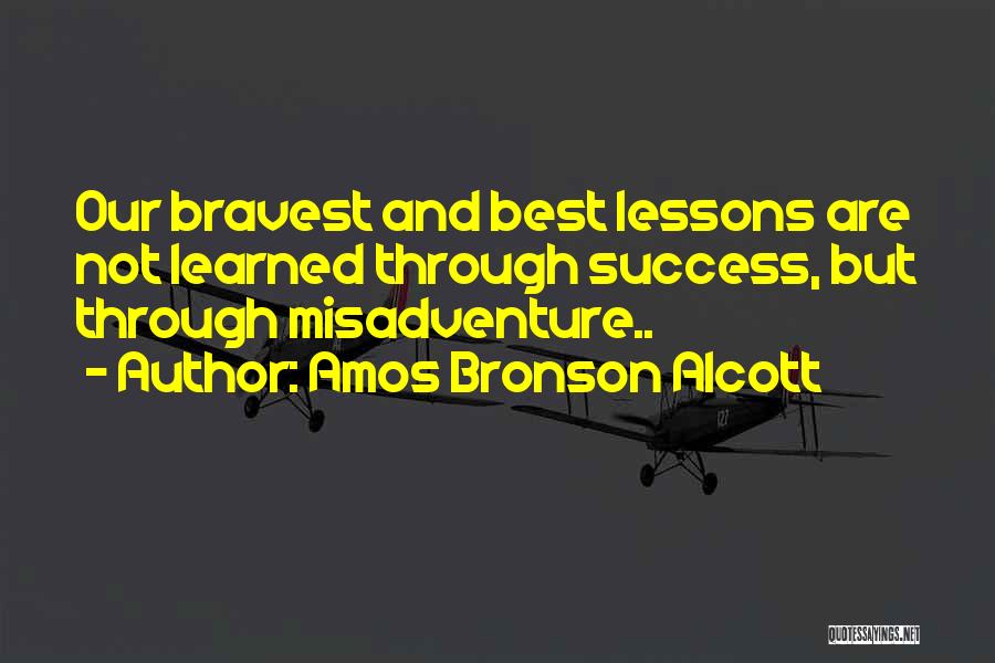 Amos Bronson Alcott Quotes: Our Bravest And Best Lessons Are Not Learned Through Success, But Through Misadventure..