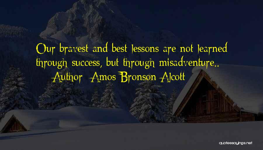 Amos Bronson Alcott Quotes: Our Bravest And Best Lessons Are Not Learned Through Success, But Through Misadventure..