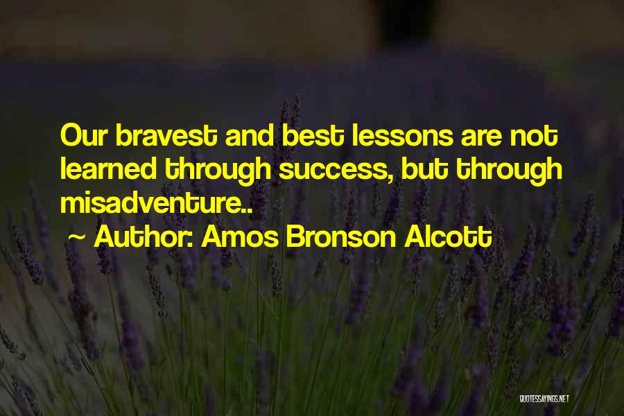 Amos Bronson Alcott Quotes: Our Bravest And Best Lessons Are Not Learned Through Success, But Through Misadventure..