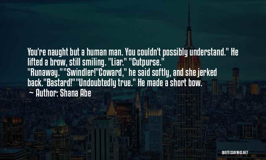 Shana Abe Quotes: You're Naught But A Human Man. You Couldn't Possibly Understand. He Lifted A Brow, Still Smiling. Liar. Cutpurse. Runaway.swindler!coward, He