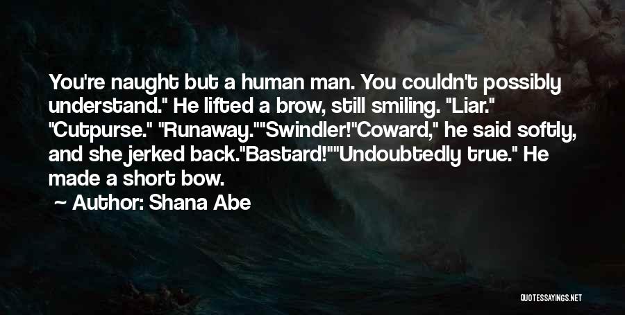 Shana Abe Quotes: You're Naught But A Human Man. You Couldn't Possibly Understand. He Lifted A Brow, Still Smiling. Liar. Cutpurse. Runaway.swindler!coward, He