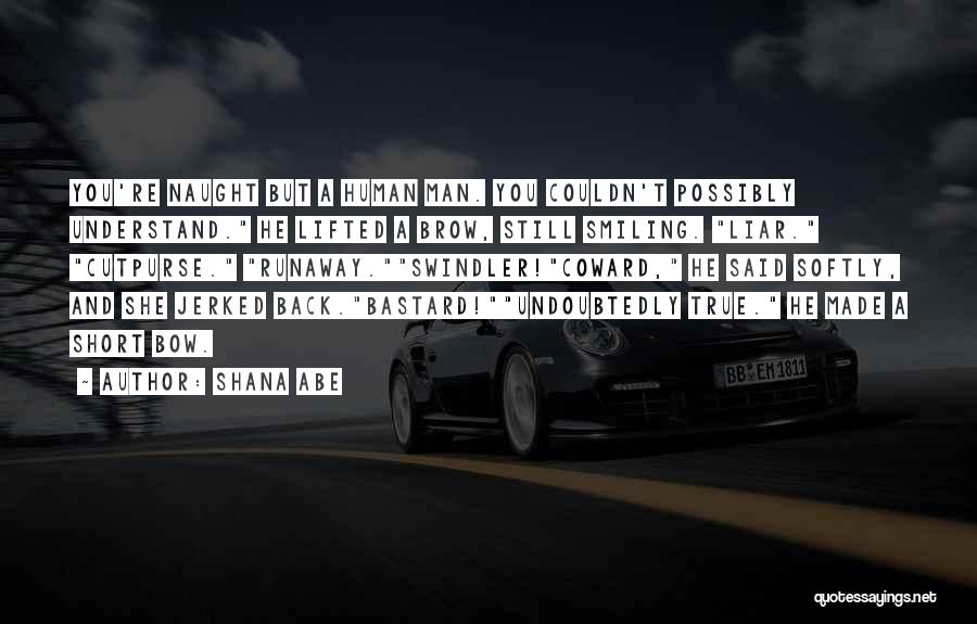 Shana Abe Quotes: You're Naught But A Human Man. You Couldn't Possibly Understand. He Lifted A Brow, Still Smiling. Liar. Cutpurse. Runaway.swindler!coward, He