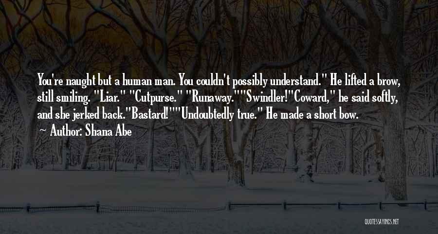 Shana Abe Quotes: You're Naught But A Human Man. You Couldn't Possibly Understand. He Lifted A Brow, Still Smiling. Liar. Cutpurse. Runaway.swindler!coward, He