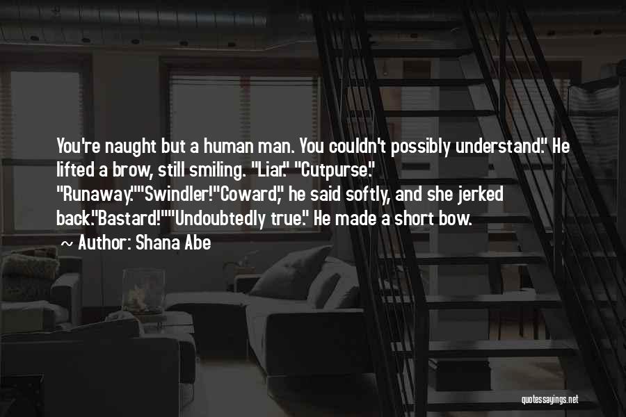 Shana Abe Quotes: You're Naught But A Human Man. You Couldn't Possibly Understand. He Lifted A Brow, Still Smiling. Liar. Cutpurse. Runaway.swindler!coward, He