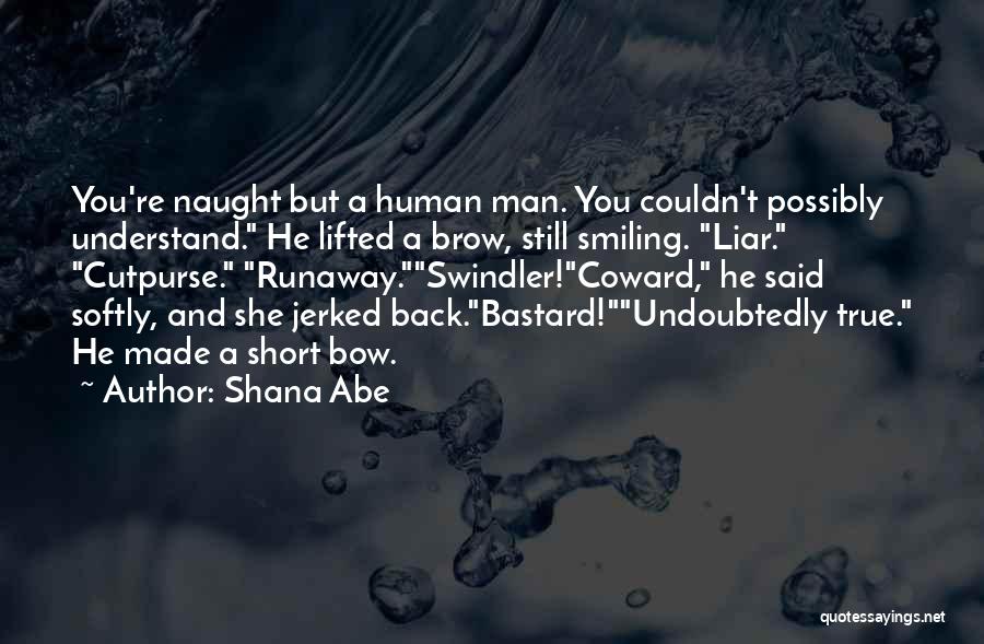 Shana Abe Quotes: You're Naught But A Human Man. You Couldn't Possibly Understand. He Lifted A Brow, Still Smiling. Liar. Cutpurse. Runaway.swindler!coward, He