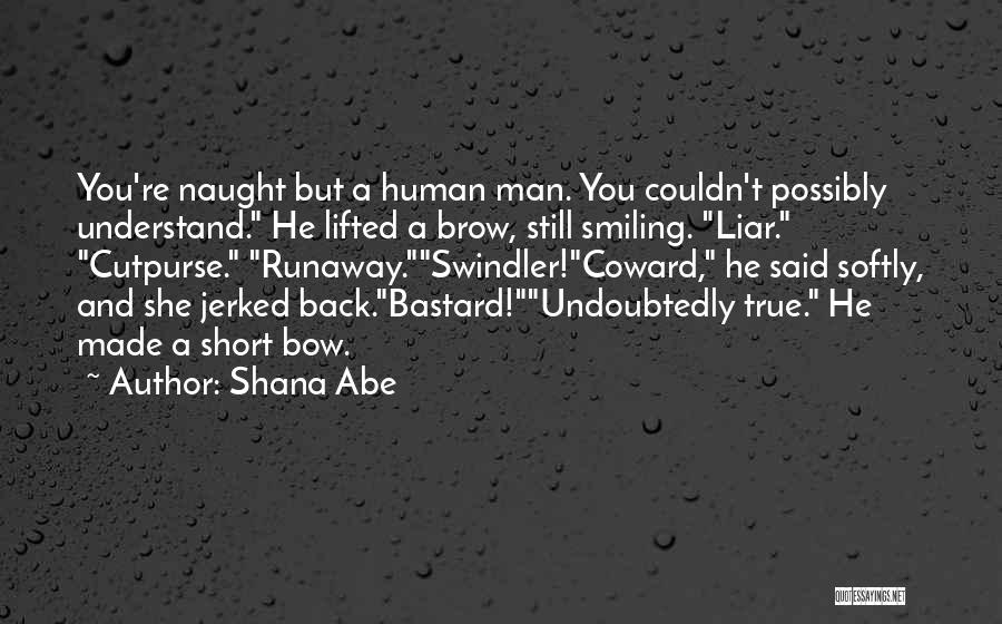 Shana Abe Quotes: You're Naught But A Human Man. You Couldn't Possibly Understand. He Lifted A Brow, Still Smiling. Liar. Cutpurse. Runaway.swindler!coward, He