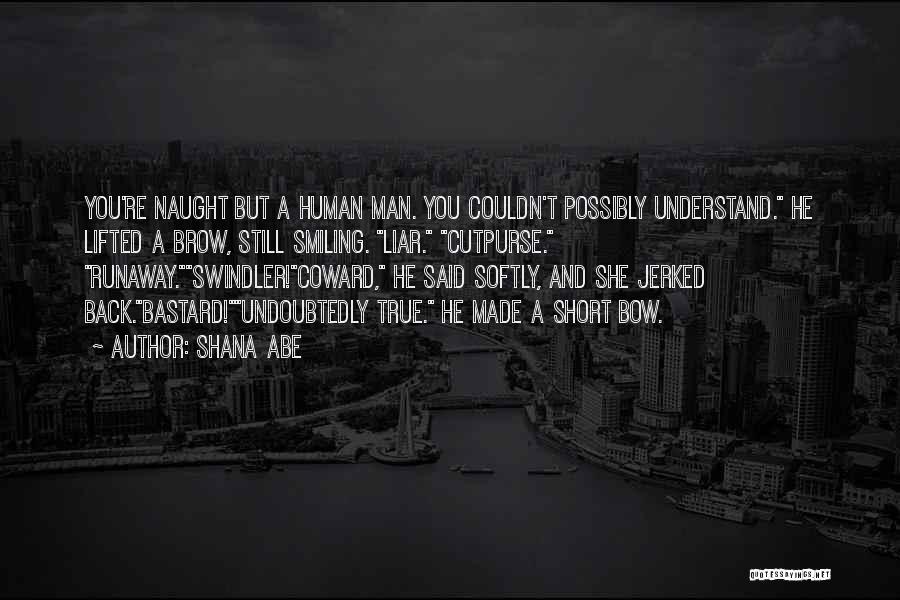 Shana Abe Quotes: You're Naught But A Human Man. You Couldn't Possibly Understand. He Lifted A Brow, Still Smiling. Liar. Cutpurse. Runaway.swindler!coward, He