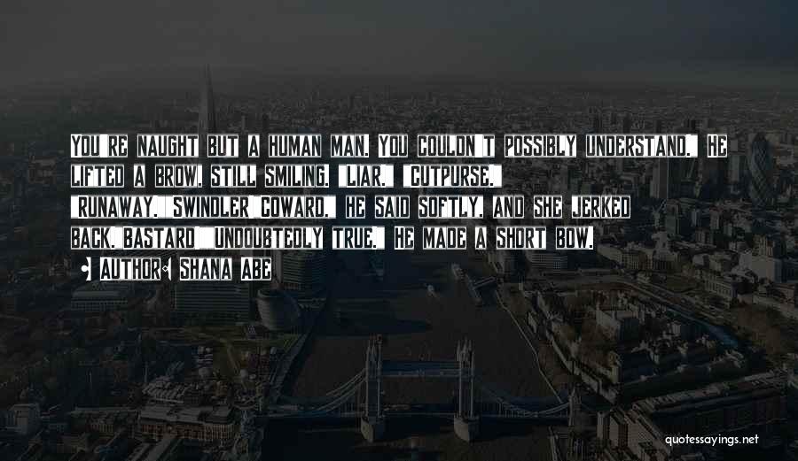Shana Abe Quotes: You're Naught But A Human Man. You Couldn't Possibly Understand. He Lifted A Brow, Still Smiling. Liar. Cutpurse. Runaway.swindler!coward, He