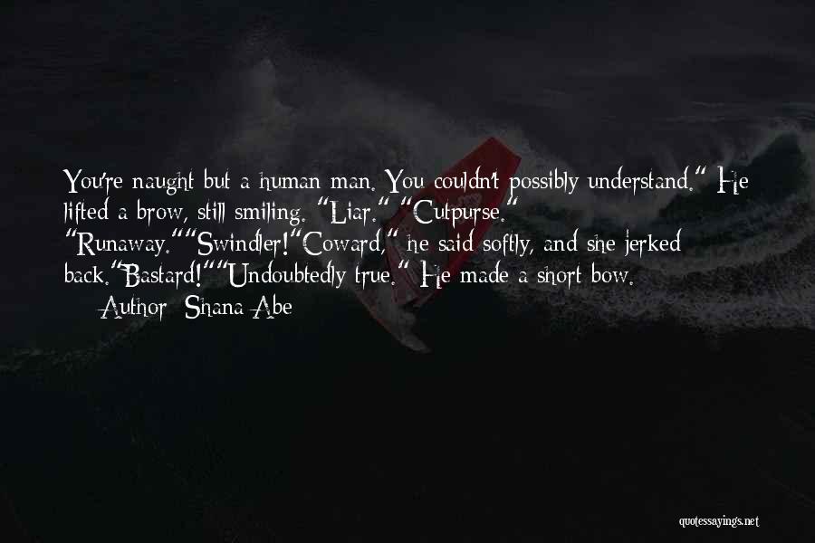 Shana Abe Quotes: You're Naught But A Human Man. You Couldn't Possibly Understand. He Lifted A Brow, Still Smiling. Liar. Cutpurse. Runaway.swindler!coward, He