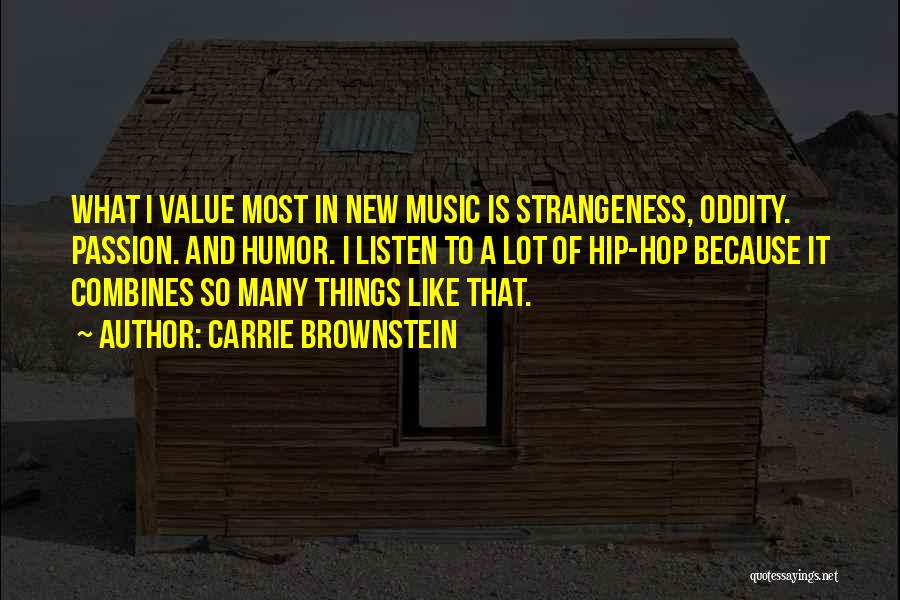 Carrie Brownstein Quotes: What I Value Most In New Music Is Strangeness, Oddity. Passion. And Humor. I Listen To A Lot Of Hip-hop