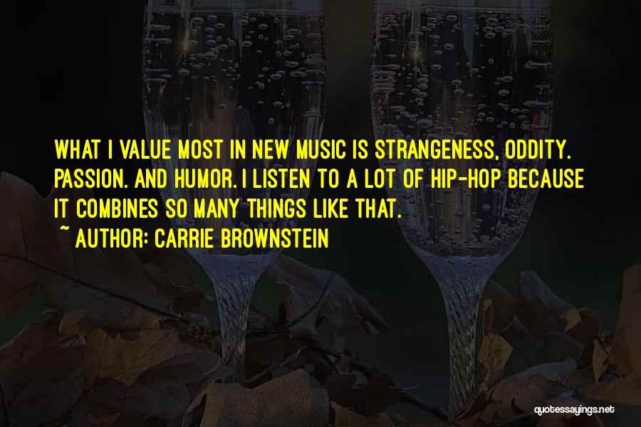 Carrie Brownstein Quotes: What I Value Most In New Music Is Strangeness, Oddity. Passion. And Humor. I Listen To A Lot Of Hip-hop