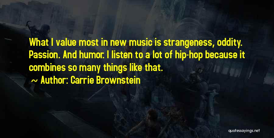 Carrie Brownstein Quotes: What I Value Most In New Music Is Strangeness, Oddity. Passion. And Humor. I Listen To A Lot Of Hip-hop