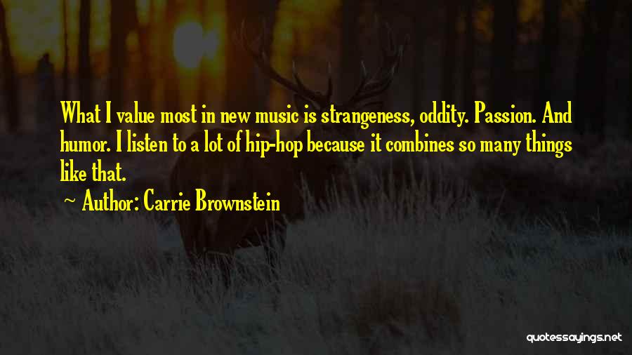 Carrie Brownstein Quotes: What I Value Most In New Music Is Strangeness, Oddity. Passion. And Humor. I Listen To A Lot Of Hip-hop