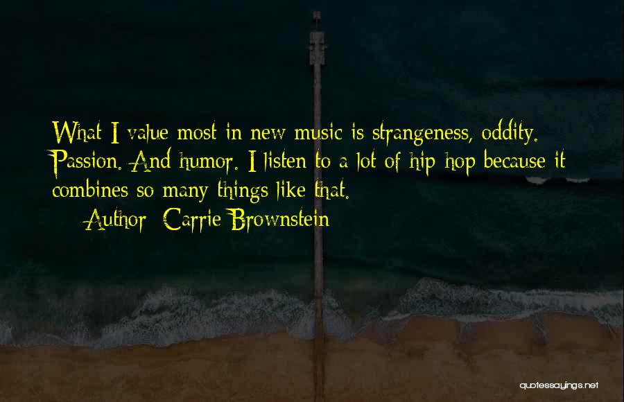 Carrie Brownstein Quotes: What I Value Most In New Music Is Strangeness, Oddity. Passion. And Humor. I Listen To A Lot Of Hip-hop