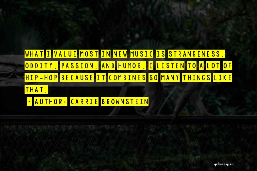 Carrie Brownstein Quotes: What I Value Most In New Music Is Strangeness, Oddity. Passion. And Humor. I Listen To A Lot Of Hip-hop