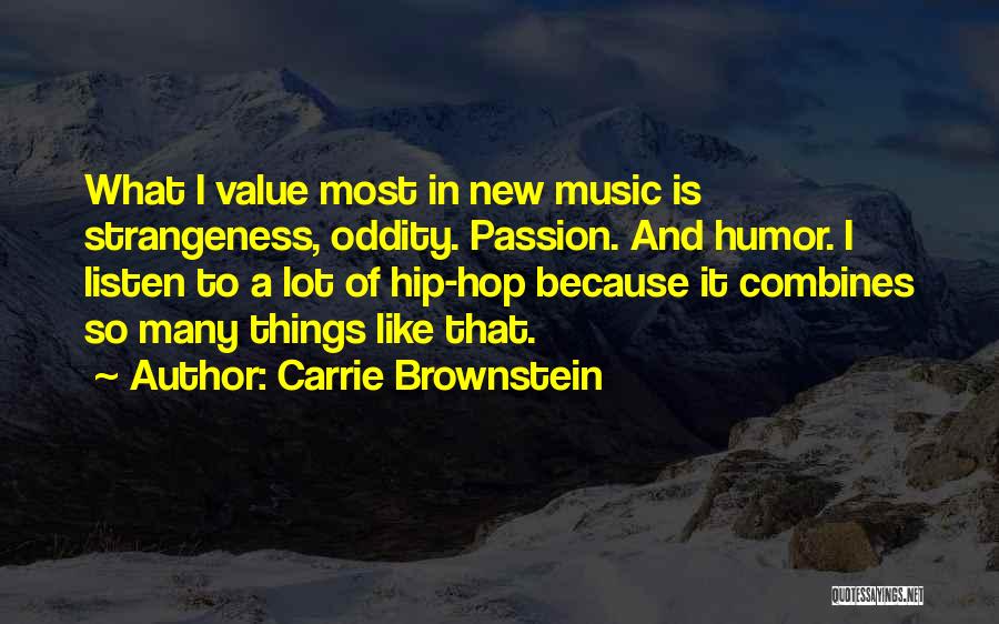 Carrie Brownstein Quotes: What I Value Most In New Music Is Strangeness, Oddity. Passion. And Humor. I Listen To A Lot Of Hip-hop