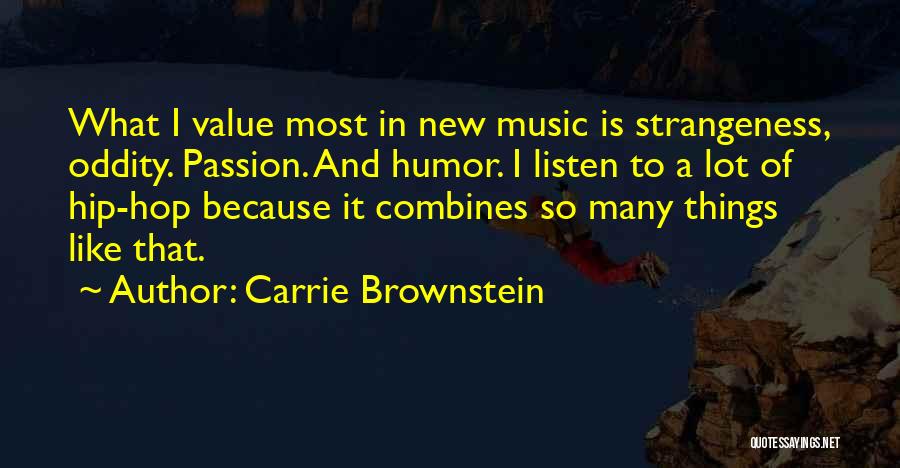 Carrie Brownstein Quotes: What I Value Most In New Music Is Strangeness, Oddity. Passion. And Humor. I Listen To A Lot Of Hip-hop
