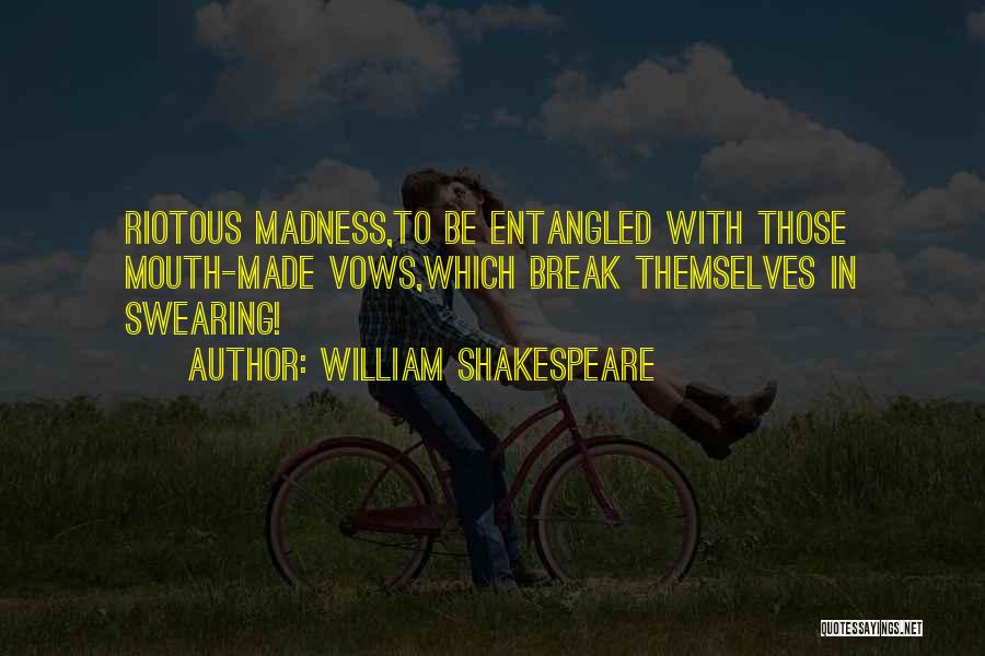 William Shakespeare Quotes: Riotous Madness,to Be Entangled With Those Mouth-made Vows,which Break Themselves In Swearing!