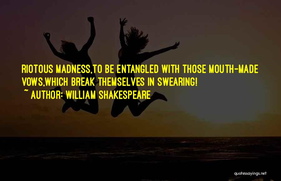 William Shakespeare Quotes: Riotous Madness,to Be Entangled With Those Mouth-made Vows,which Break Themselves In Swearing!